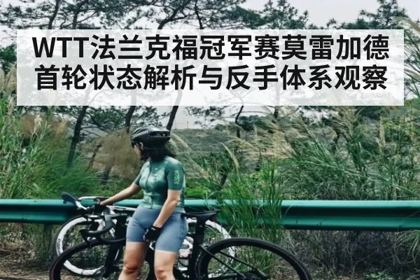 WTT法兰克福冠军赛莫雷加德首轮状态解析与反手体系观察 | kaiyun