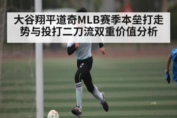 大谷翔平道奇MLB赛季本垒打走势与投打二刀流双重价值分析 | kaiyun