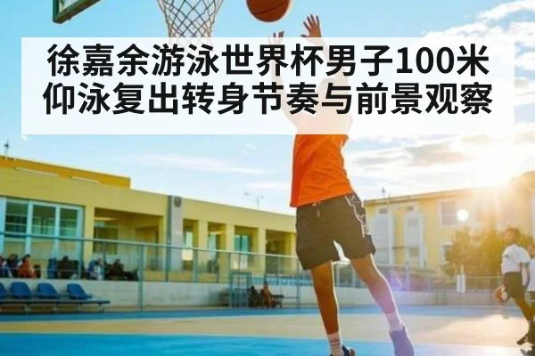 徐嘉余游泳世界杯男子100米仰泳复出转身节奏与前景观察 | kaiyun
